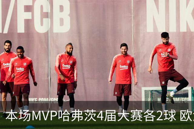 本场MVP哈弗茨4届大赛各2球 欧洲球员仅逊于凯恩姆巴佩